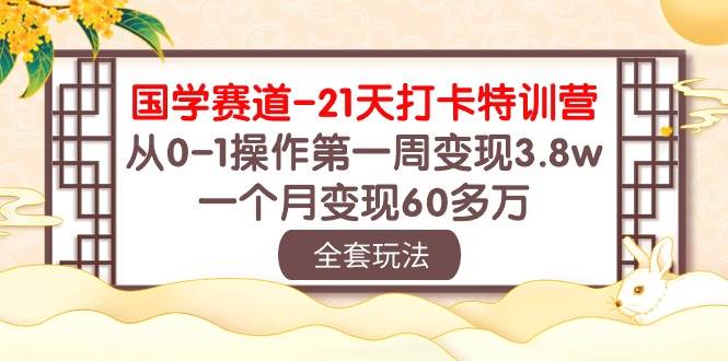 国学 赛道-21天打卡特训营：从0-1操作第一周变现3.8w，一个月变现60多万-一辉