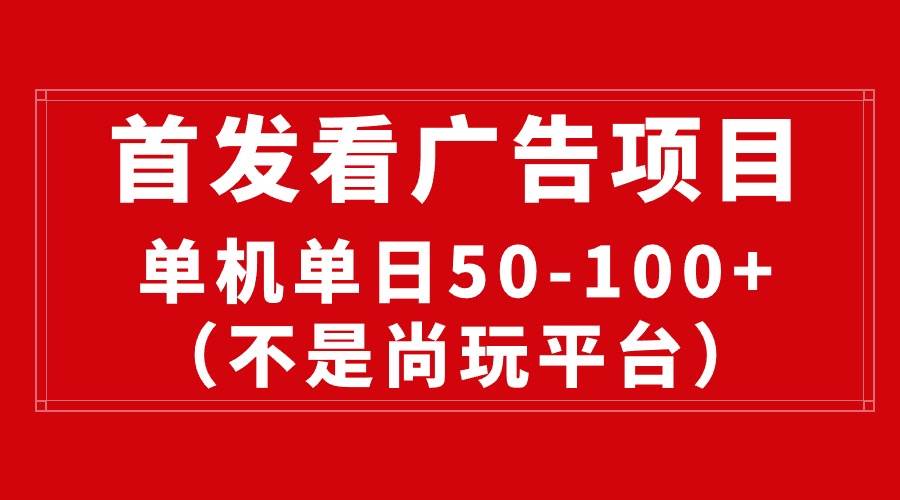 最新看广告平台（不是尚玩），单机一天稳定收益50-100+-一辉