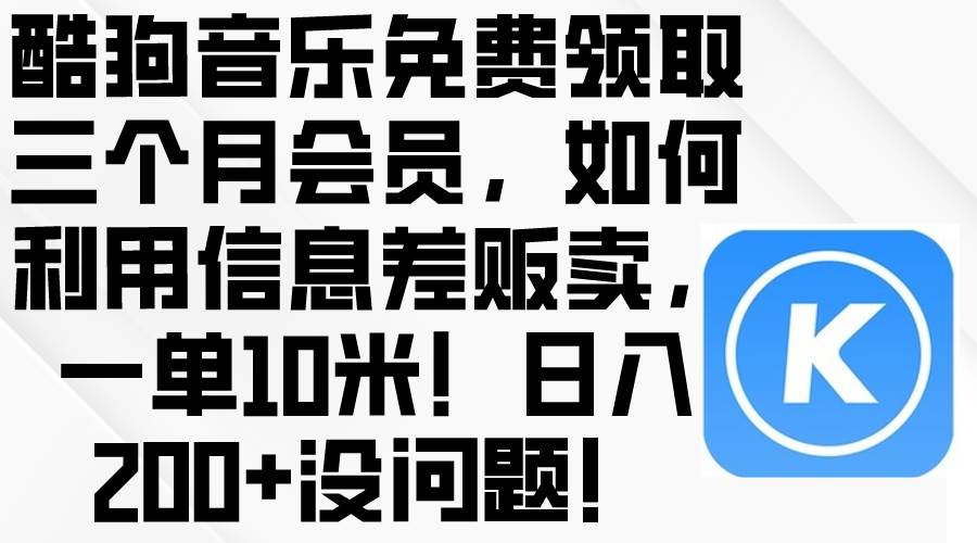 酷狗音乐免费领取三个月会员，利用信息差贩卖，一单10米！日入200+没问题-一辉