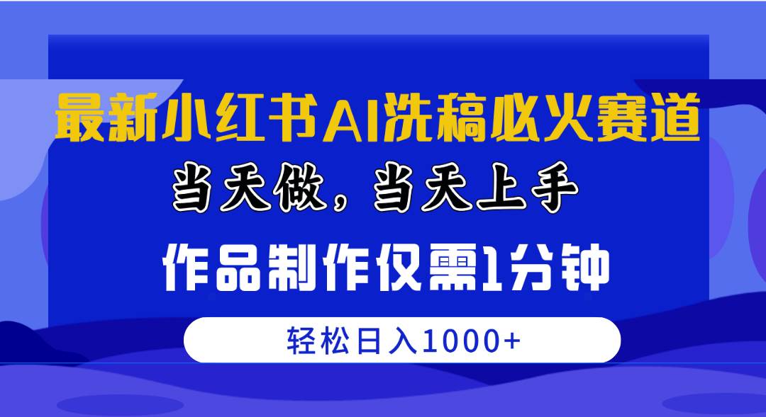 最新小红书AI洗稿必火赛道，当天做当天上手 作品制作仅需1分钟，日入1000+-一辉