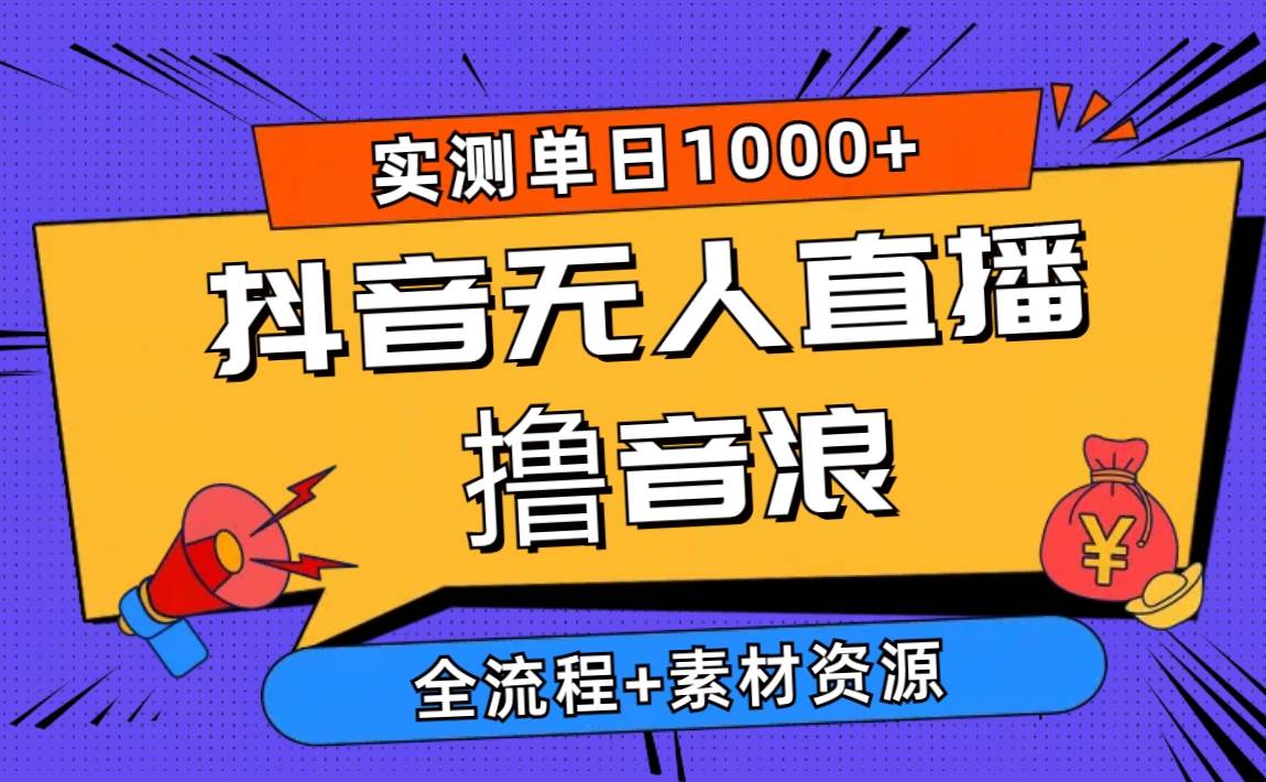 2024抖音无人直播撸音浪新玩法 日入1000+ 全流程+素材资源-一辉