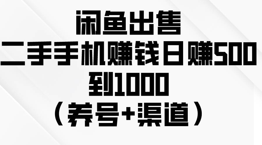 闲鱼出售二手手机赚钱，日赚500到1000（养号+渠道）-一辉