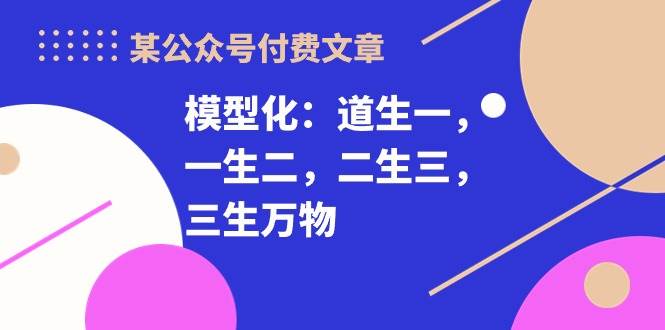 某付费文章《模型化：道生一，一生二，二生三，三生万物！》-一辉