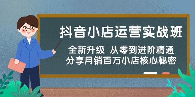 抖音小店运营实战班，全新升级 从零到进阶精通 分享月销百万小店核心秘密-一辉