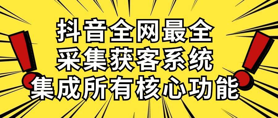 抖音全网最全采集获客系统，集成所有核心功能，日引500+-一辉