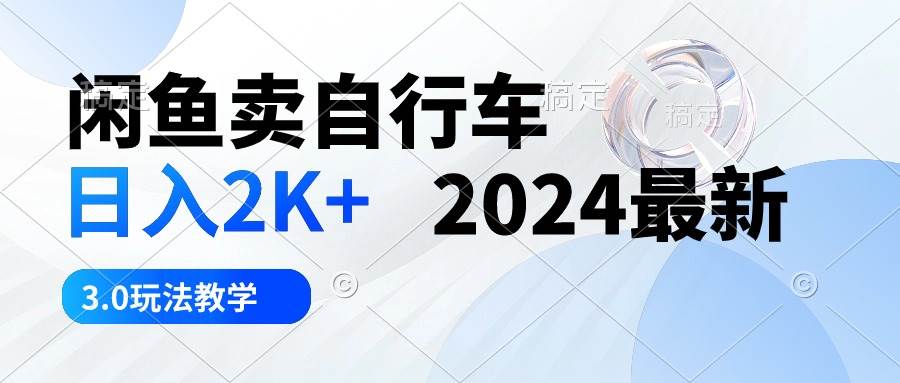 闲鱼卖自行车 日入2K+ 2024最新 3.0玩法教学-一辉