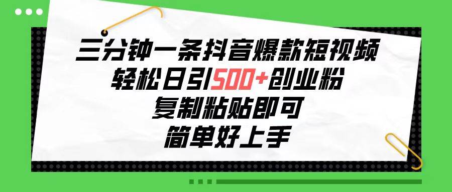 三分钟一条抖音爆款短视频，轻松日引500+创业粉，复制粘贴即可，简单好…-一辉