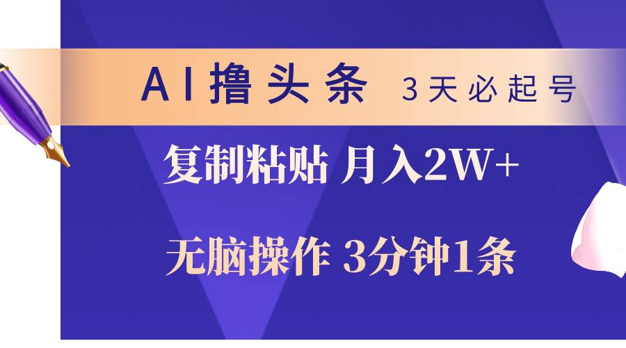 AI撸头条3天必起号，无脑操作3分钟1条，复制粘贴轻松月入2W+-一辉