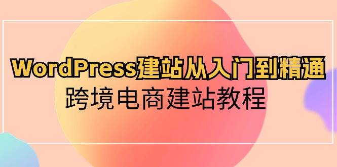 WordPress建站从入门到精通，跨境电商建站教程-一辉