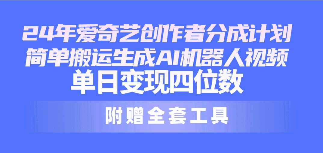 24最新爱奇艺创作者分成计划，简单搬运生成AI机器人视频，单日变现四位数-一辉