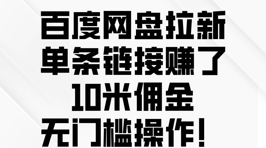 百度网盘拉新，单条链接赚了10米佣金，无门槛操作！-一辉