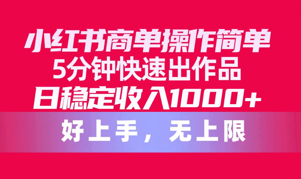 小红书商单操作简单，5分钟快速出作品，日稳定收入1000+，无上限-一辉