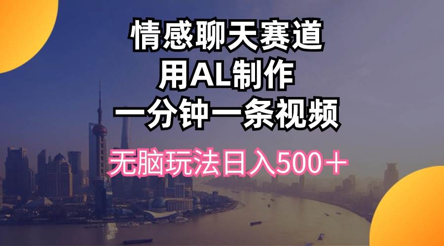 情感聊天赛道用al制作一分钟一条视频无脑玩法日入500＋-一辉