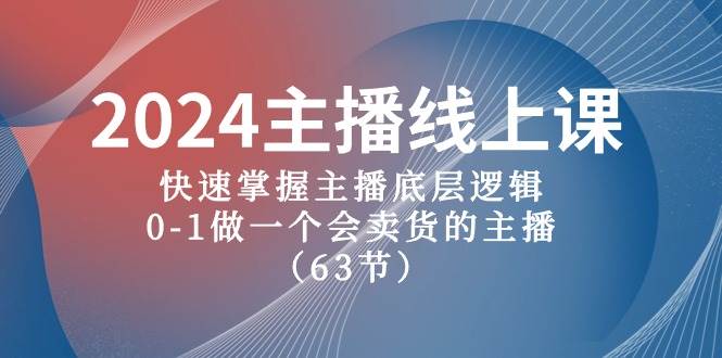 2024主播线上课，快速掌握主播底层逻辑，0-1做一个会卖货的主播（63节课）-一辉