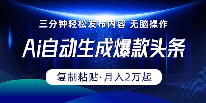 Ai一键自动生成爆款头条，三分钟快速生成，复制粘贴即可完成， 月入2万+-一辉