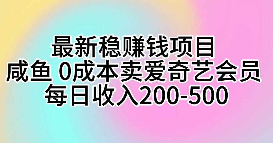 最新稳赚钱项目 咸鱼 0成本卖爱奇艺会员 每日收入200-500-一辉