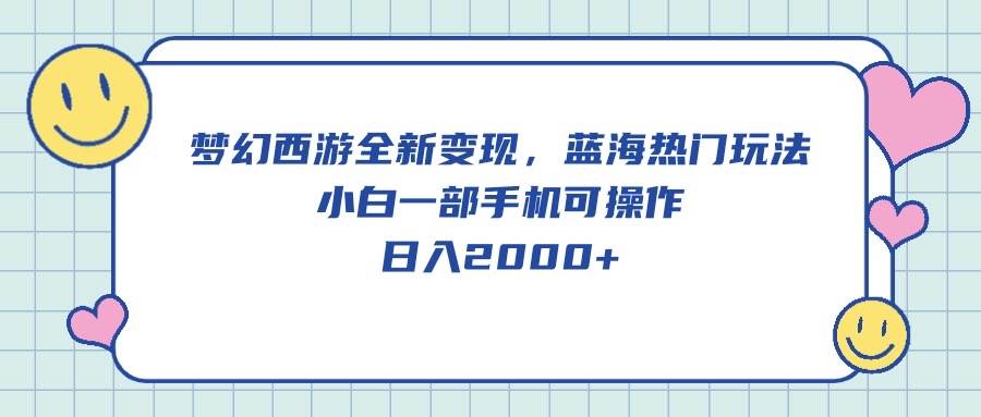 梦幻西游全新变现，蓝海热门玩法，小白一部手机可操作，日入2000+-一辉