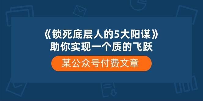 某付费文章《锁死底层人的5大阳谋》助你实现一个质的飞跃-一辉