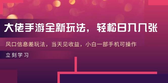 大佬手游全新玩法，轻松日入几张，风口信息差玩法，当天见收益，小白一…-一辉