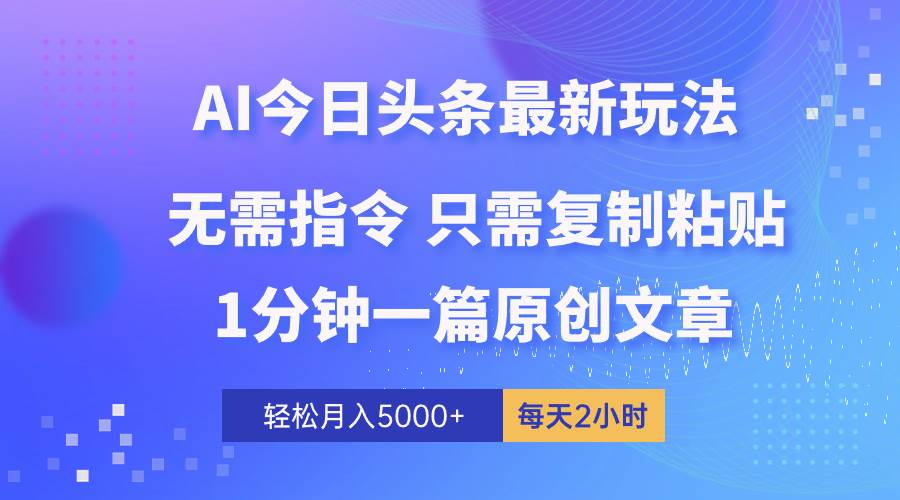 AI头条最新玩法 1分钟一篇 100%过原创 无脑复制粘贴 轻松月入5000+ 每…-一辉