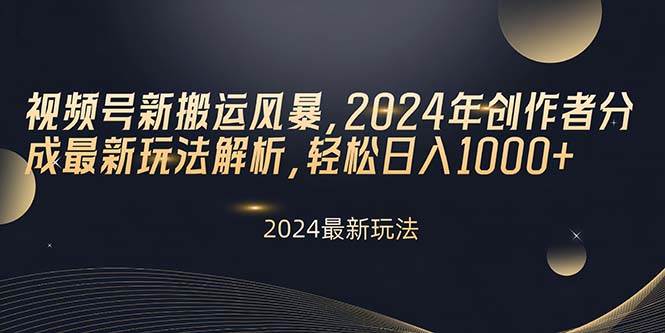 视频号新搬运风暴，2024年创作者分成最新玩法解析，轻松日入1000+-一辉