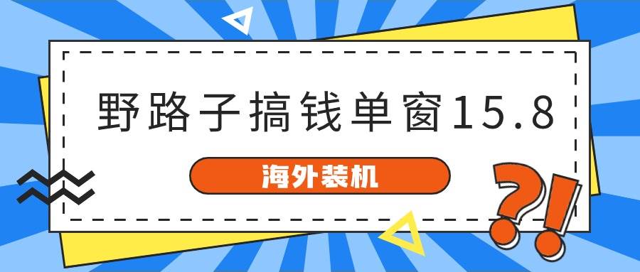 海外装机，野路子搞钱，单窗口15.8，已变现10000+-一辉