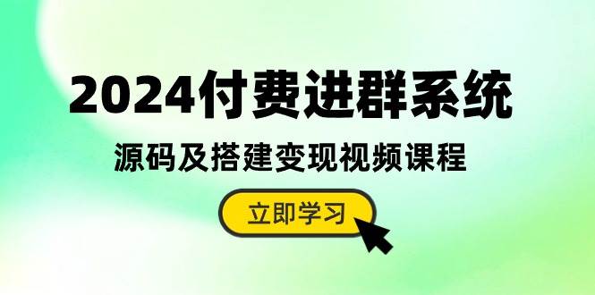 2024付费进群系统，源码及搭建变现视频课程（教程+源码）-一辉