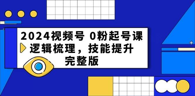 2024视频号 0粉起号课，逻辑梳理，技能提升，完整版-一辉