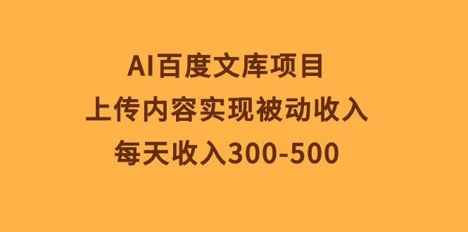 AI百度文库项目，上传内容实现被动收入，每天收入300-500-一辉