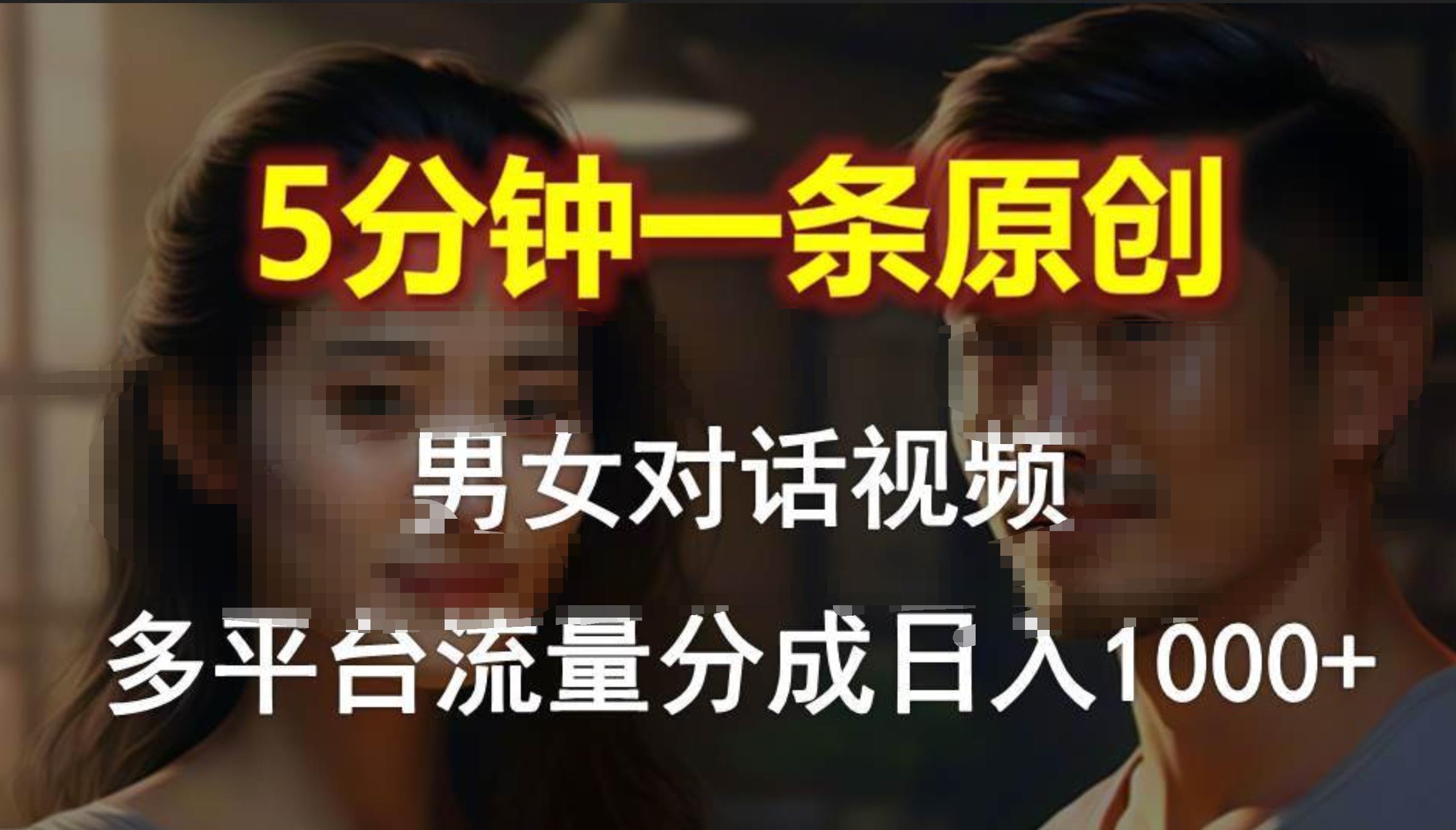 男女对话，5分钟1条原创视频，多平台流量分成，日入1000+-一辉