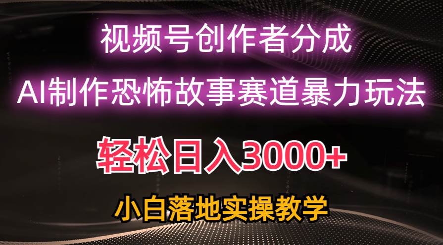 日入3000+，视频号AI恐怖故事赛道暴力玩法，轻松过原创，小白也能轻松上手-一辉