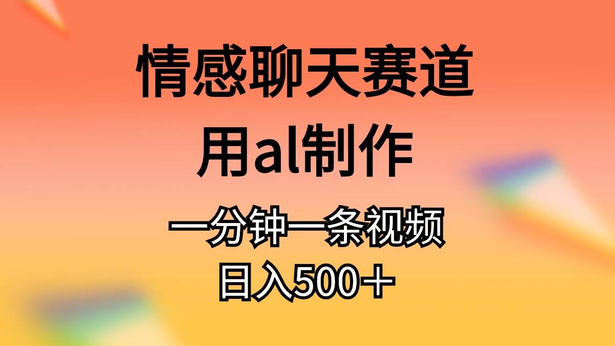 情感聊天赛道用al制作一分钟一条视频日入500＋-一辉