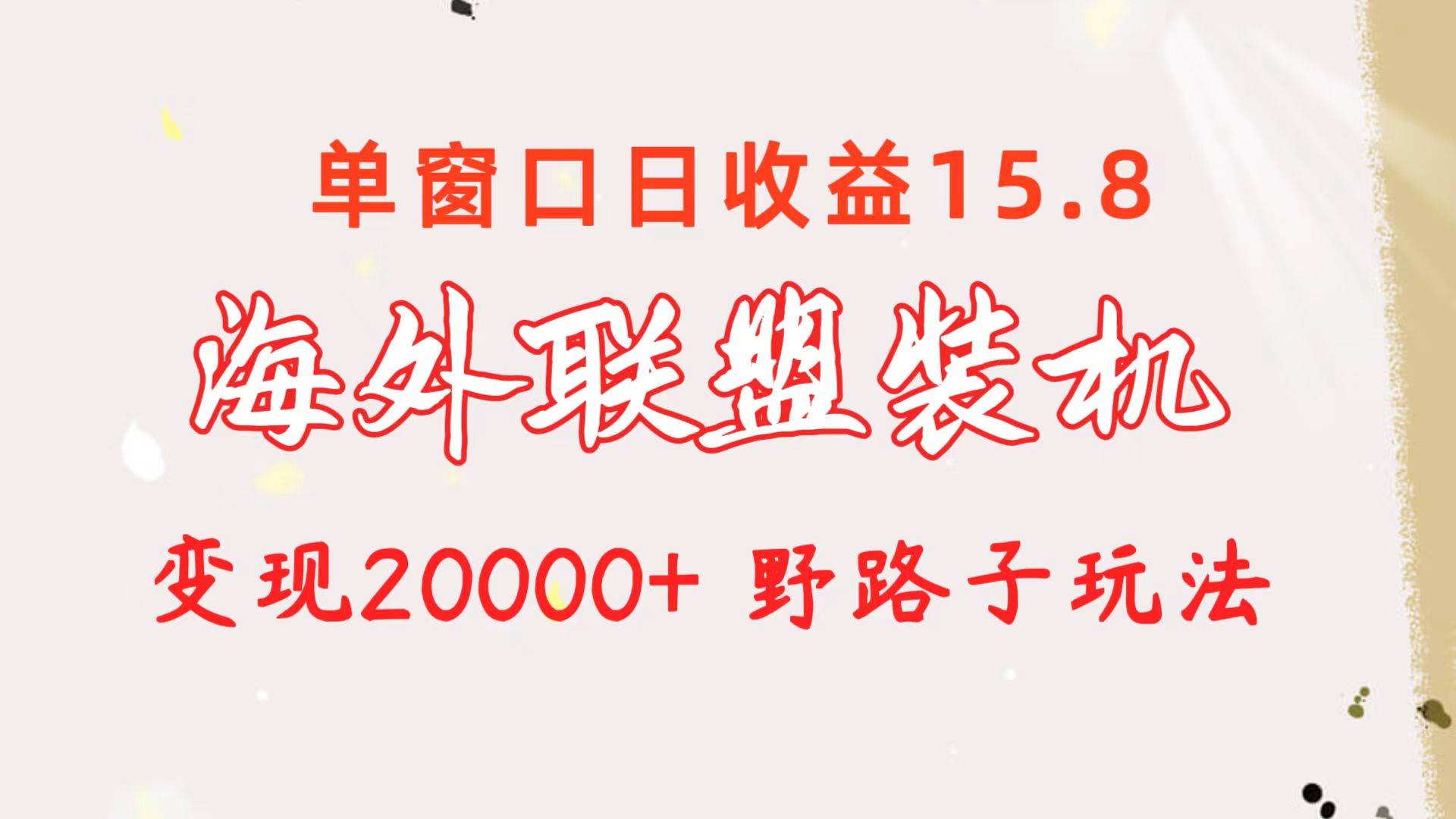 海外联盟装机 单窗口日收益15.8  变现20000+ 野路子玩法-一辉