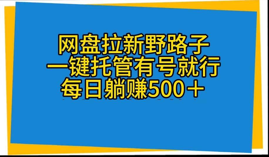 网盘拉新野路子，一键托管有号就行，全自动代发视频，每日躺赚500＋-一辉