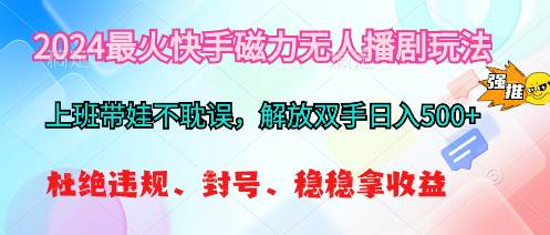 2024最火快手磁力无人播剧玩法，解放双手日入500+-一辉