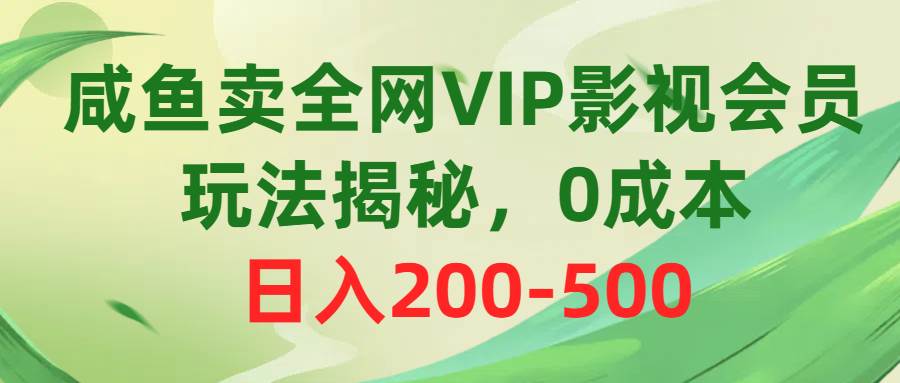 咸鱼卖全网VIP影视会员，玩法揭秘，0成本日入200-500-一辉