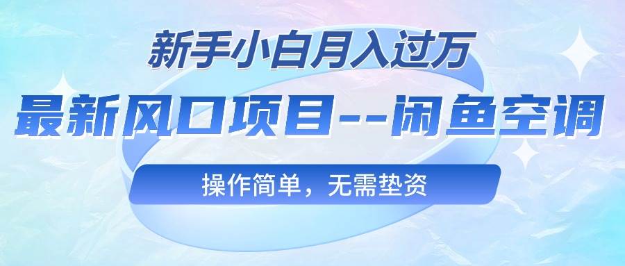 最新风口项目—闲鱼空调，新手小白月入过万，操作简单，无需垫资-一辉