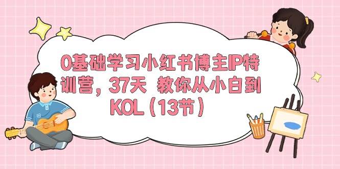 0基础学习小红书博主IP特训营，37天 教你从小白到KOL（13节）-一辉