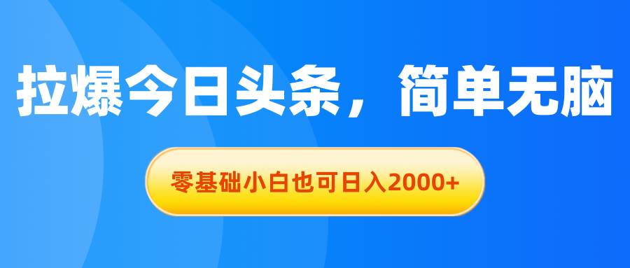 拉爆今日头条，简单无脑，零基础小白也可日入2000+-一辉