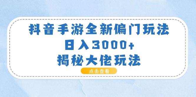 抖音手游全新偏门玩法，日入3000+，揭秘大佬玩法-一辉