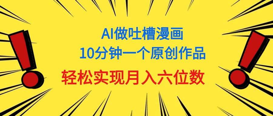 用AI做中式吐槽漫画，10分钟一个原创作品，轻松实现月入6位数-一辉