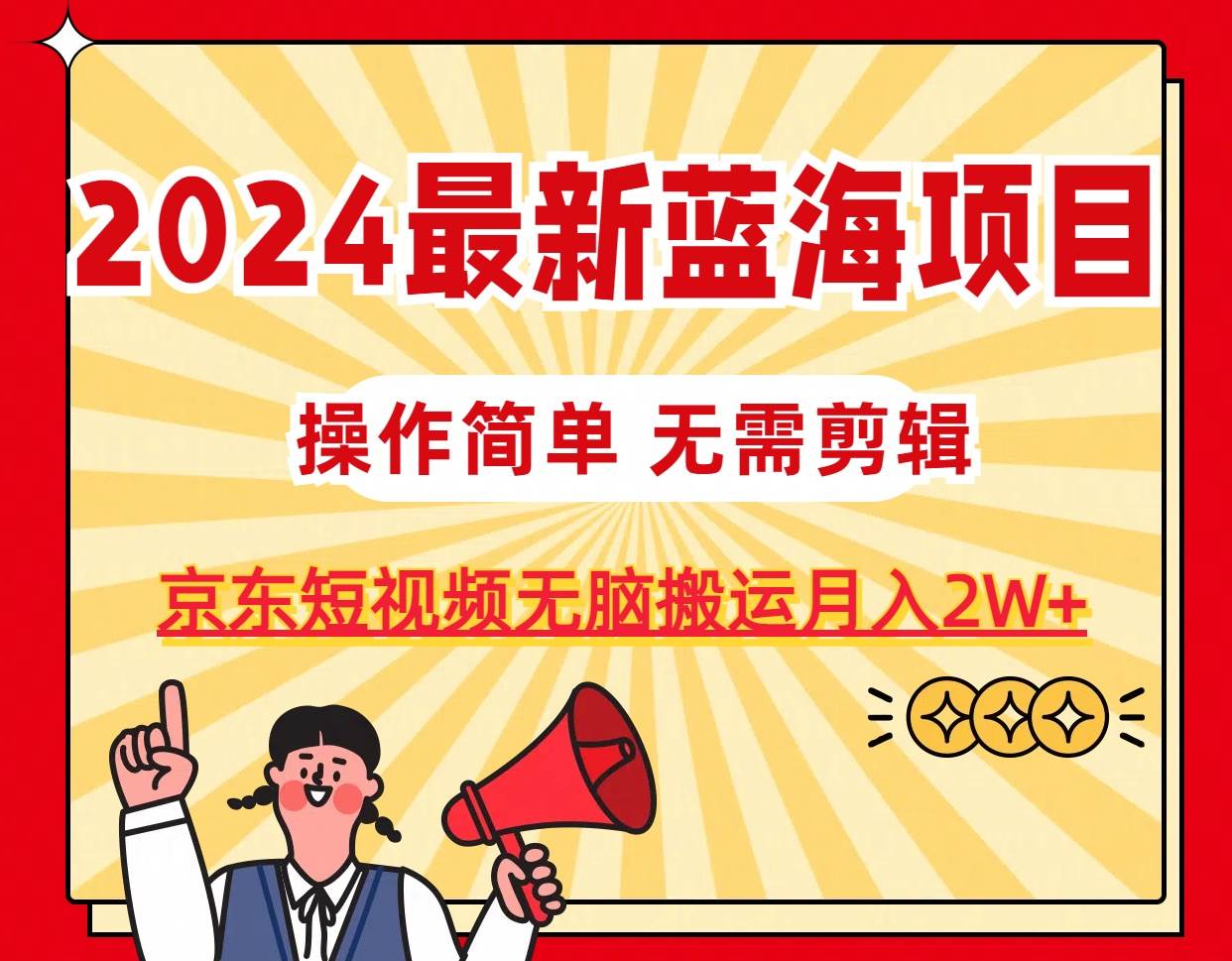 2024最新蓝海项目，无需剪辑，京东图文短视频无脑搬运月入2W+-一辉