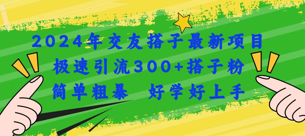 2024年交友搭子最新项目，极速引流300+搭子粉，简单粗暴，好学好上手-一辉