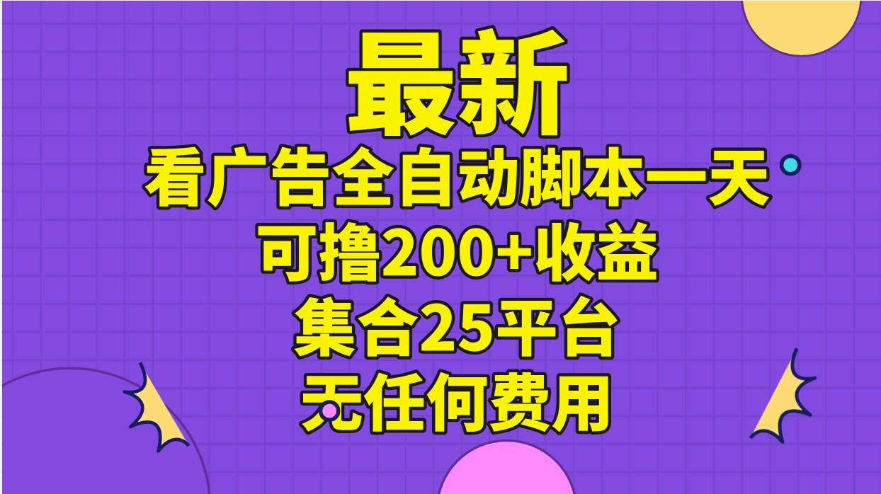 最新看广告全自动脚本一天可撸200+收益 。集合25平台 ，无任何费用-一辉