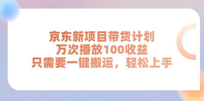 京东新项目带货计划，万次播放100收益，只需要一键搬运，轻松上手-一辉