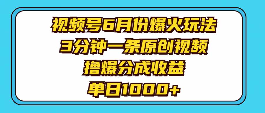 视频号6月份爆火玩法，3分钟一条原创视频，撸爆分成收益，单日1000+-一辉