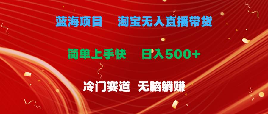 蓝海项目  淘宝无人直播冷门赛道  日赚500+无脑躺赚  小白有手就行-一辉