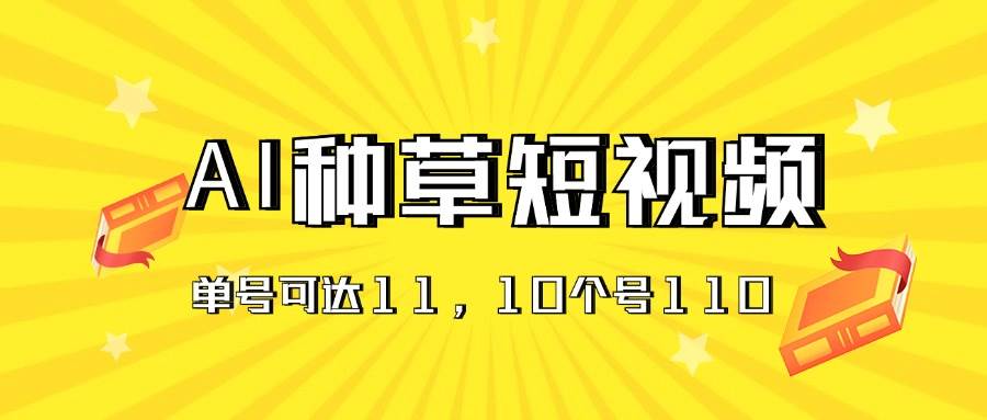 AI种草单账号日收益11元（抖音，快手，视频号），10个就是110元-一辉