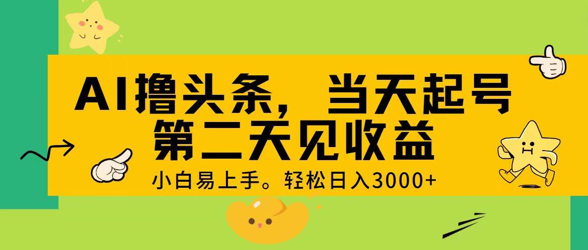 AI撸头条，轻松日入3000+，当天起号，第二天见收益。-一辉