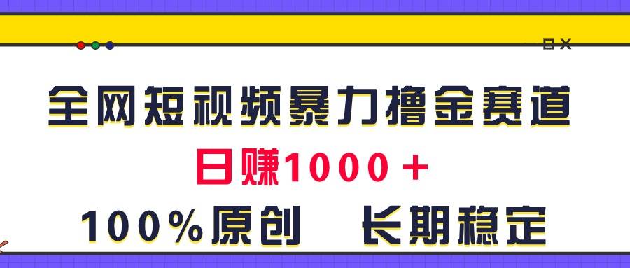 全网短视频暴力撸金赛道，日入1000＋！原创玩法，长期稳定-一辉